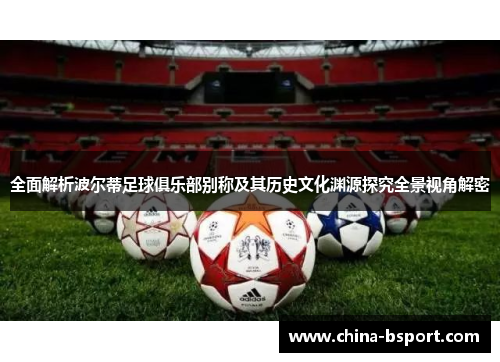 全面解析波尔蒂足球俱乐部别称及其历史文化渊源探究全景视角解密