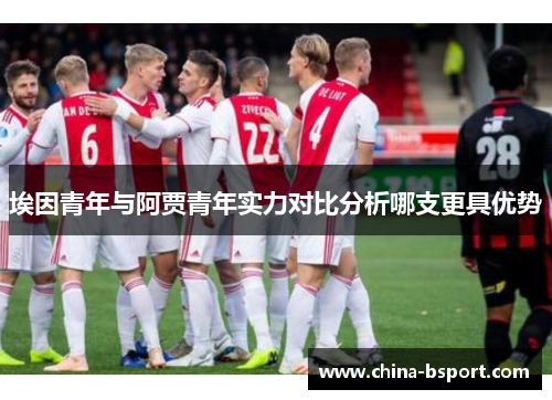 埃因青年与阿贾青年实力对比分析哪支更具优势