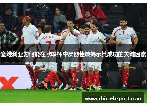 塞维利亚为何能在欧联杯中屡创佳绩揭示其成功的关键因素 塞维利亚为何能在欧联杯中屡创佳绩揭示其成功的关键因素