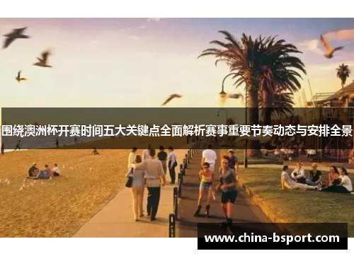 围绕澳洲杯开赛时间五大关键点全面解析赛事重要节奏动态与安排全景