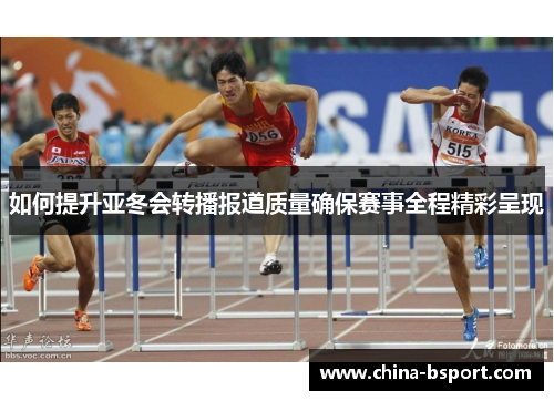 如何提升亚冬会转播报道质量确保赛事全程精彩呈现