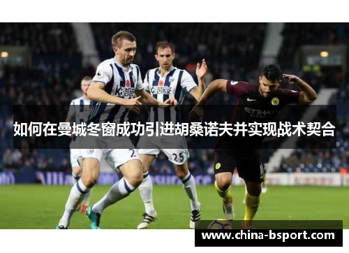 如何在曼城冬窗成功引进胡桑诺夫并实现战术契合