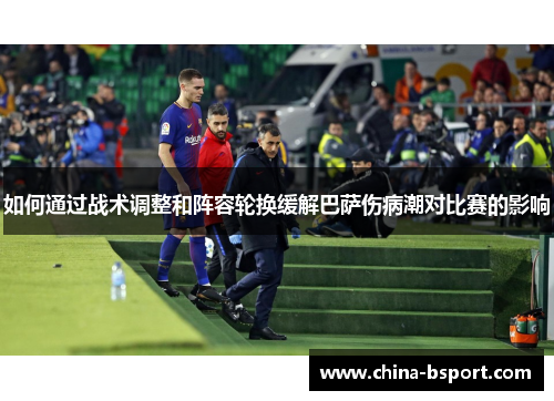 如何通过战术调整和阵容轮换缓解巴萨伤病潮对比赛的影响