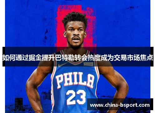 如何通过掘金提升巴特勒转会热度成为交易市场焦点