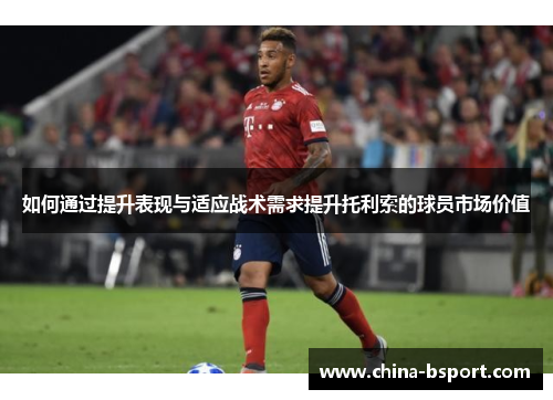 如何通过提升表现与适应战术需求提升托利索的球员市场价值